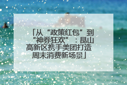 从“政策红包”到“神券狂欢”：昆山高新区携手美团打造周末消费新场景