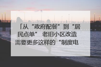 从“政府配餐”到“居民点单” 老旧小区改造需要更多这样的“制度电梯”｜封面评论