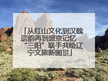 从红山文化到汉魏遗韵再到盛京记忆 “三阳”联手共绘辽宁文旅新图景