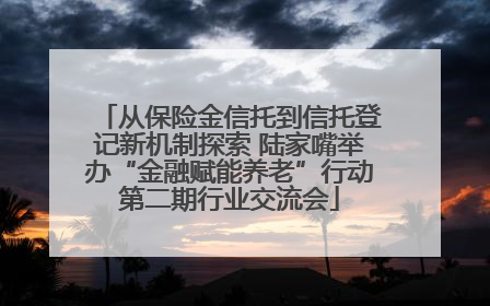 从保险金信托到信托登记新机制探索 陆家嘴举办“金融赋能养老”行动第二期行业交流会