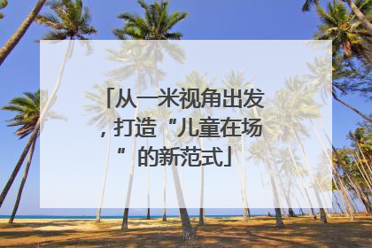 从一米视角出发，打造“儿童在场”的新范式