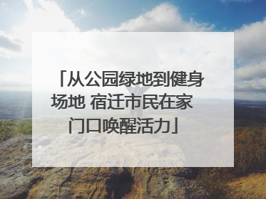 从公园绿地到健身场地 宿迁市民在家门口唤醒活力