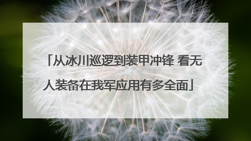 从冰川巡逻到装甲冲锋 看无人装备在我军应用有多全面