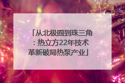 从北极圈到珠三角：热立方22年技术革新破局热泵产业