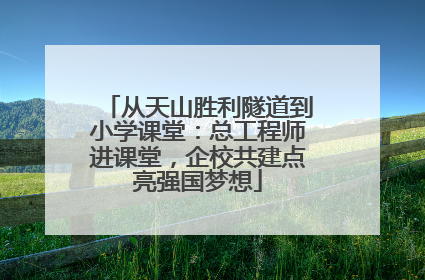 从天山胜利隧道到小学课堂：总工程师进课堂，企校共建点亮强国梦想