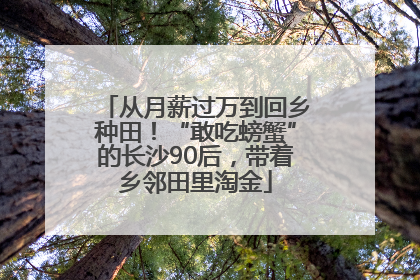 从月薪过万到回乡种田！“敢吃螃蟹”的长沙90后，带着乡邻田里淘金