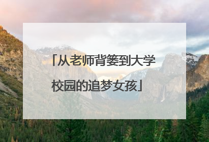 从老师背篓到大学校园的追梦女孩