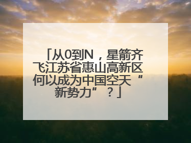 从0到N，星箭齐飞江苏省惠山高新区何以成为中国空天“新势力”？