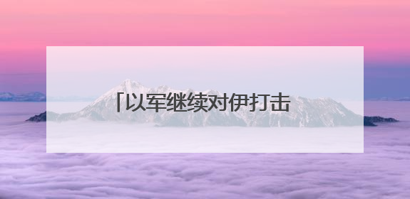 以军继续对伊打击 以军发言人：正在为伊朗的回应做准备