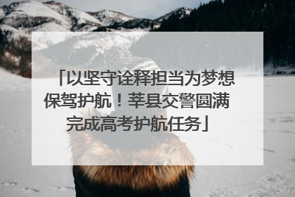 以坚守诠释担当为梦想保驾护航！莘县交警圆满完成高考护航任务