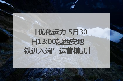 优化运力 5月30日13:00起西安地铁进入端午运营模式