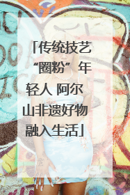 传统技艺“圈粉”年轻人 阿尔山非遗好物融入生活