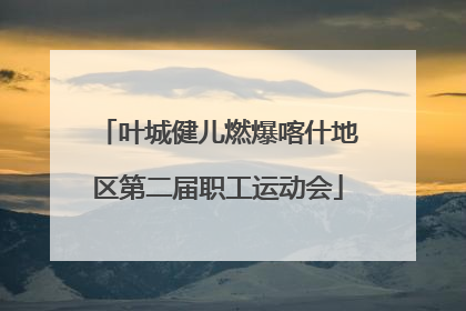 叶城健儿燃爆喀什地区第二届职工运动会