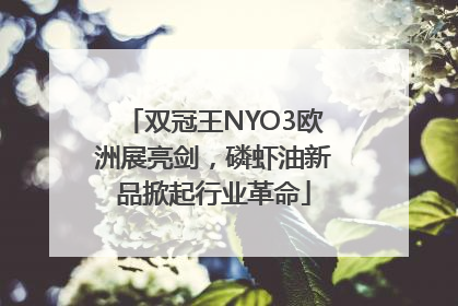 双冠王NYO3欧洲展亮剑，磷虾油新品掀起行业革命