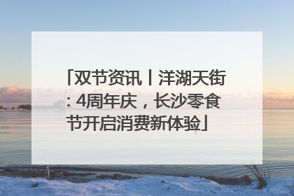 双节资讯丨洋湖天街：4周年庆，长沙零食节开启消费新体验
