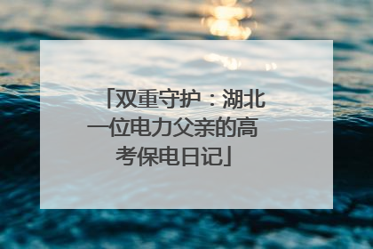 双重守护：湖北一位电力父亲的高考保电日记
