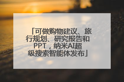 可做购物建议、旅行规划、研究报告和PPT，纳米AI超级搜索智能体发布