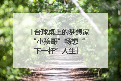 台球桌上的梦想家 “小孩哥”畅想“下一杆”人生