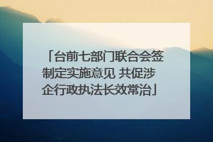 台前七部门联合会签制定实施意见 共促涉企行政执法长效常治