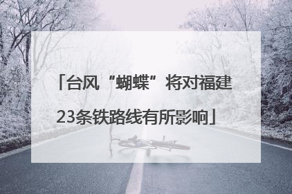 台风“蝴蝶”将对福建23条铁路线有所影响