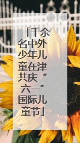 千余名中外少年儿童在津共庆“六一”国际儿童节
