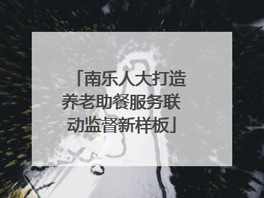 南乐人大打造养老助餐服务联动监督新样板