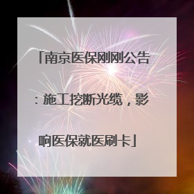 南京医保刚刚公告：施工挖断光缆，影响医保就医刷卡