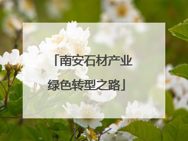 南安石材产业绿色转型之路