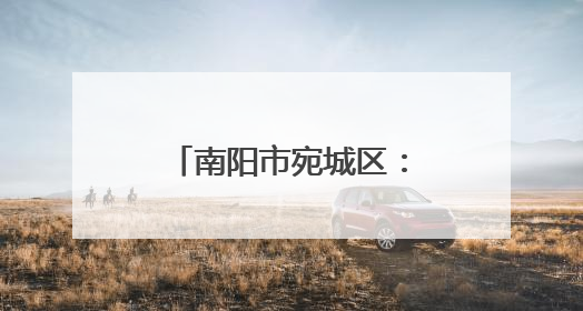 南阳市宛城区：迷彩身影守平安 退役军人践初心