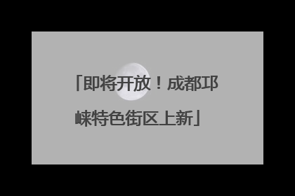 即将开放！成都邛崃特色街区上新