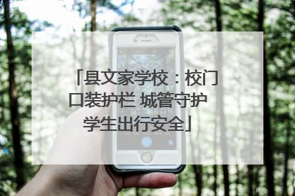 县文家学校：校门口装护栏 城管守护学生出行安全