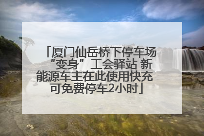 厦门仙岳桥下停车场“变身”工会驿站 新能源车主在此使用快充 可免费停车2小时