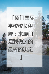 厦门国际学校校长伊娜：来厦门是我做过的最棒的决定