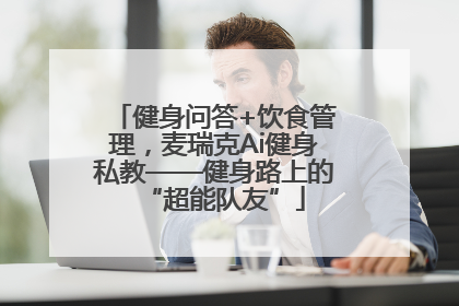 健身问答+饮食管理，麦瑞克Ai健身私教——健身路上的“超能队友”
