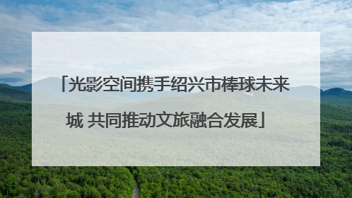 光影空间携手绍兴市棒球未来城 共同推动文旅融合发展