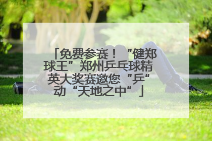 免费参赛！“健郑球王”郑州乒乓球精英大奖赛邀您“乒”动“天地之中”