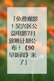 免费观影！吴兴区公益电影7月放映计划公布！《90早新闻》来了