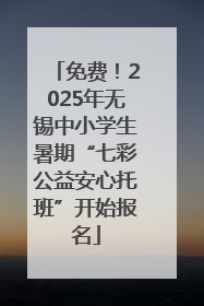 免费！2025年无锡中小学生暑期“七彩公益安心托班”开始报名