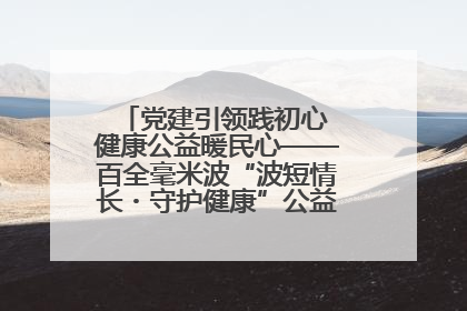 党建引领践初心 健康公益暖民心——百全毫米波“波短情长・守护健康”公益活动进社区
