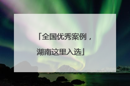 全国优秀案例，湖南这里入选