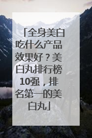 全身美白吃什么产品效果好？美白丸排行榜10强，排名第一的美白丸