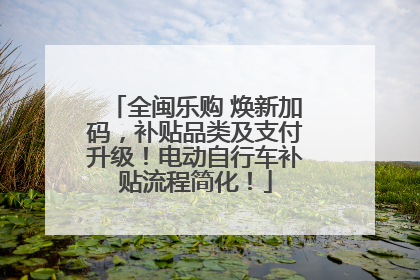 全闽乐购 焕新加码，补贴品类及支付升级！电动自行车补贴流程简化！