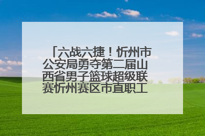 六战六捷！忻州市公安局勇夺第二届山西省男子篮球超级联赛忻州赛区市直职工组比赛冠军
