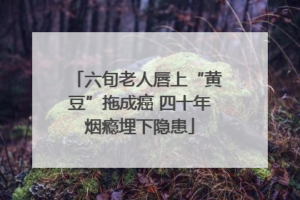 六旬老人唇上“黄豆”拖成癌 四十年烟瘾埋下隐患