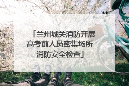 兰州城关消防开展高考前人员密集场所消防安全检查