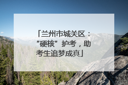 兰州市城关区：“硬核”护考，助考生追梦成真