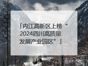 内江高新区上榜“2024四川高质量发展产业园区”