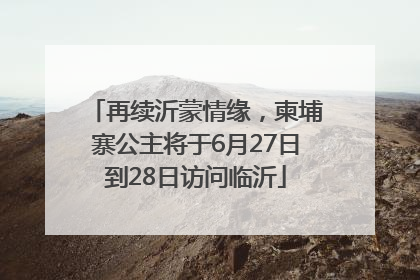 再续沂蒙情缘，柬埔寨公主将于6月27日到28日访问临沂