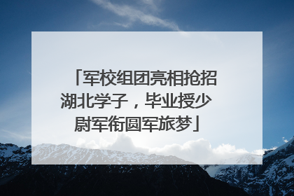 军校组团亮相抢招湖北学子，毕业授少尉军衔圆军旅梦