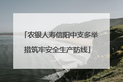 农银人寿信阳中支多举措筑牢安全生产防线